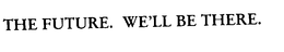 THE FUTURE. WE'LL BE THERE.