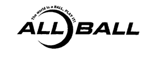 ALLBALL THE WORLD IS A BALL, PLAY IT!