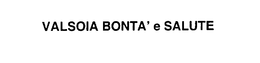 VALSOIA BONTA' E SALUTE