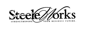 STEELE WORKS STRENGHTENING YOUR BUSINESS FUTURE.