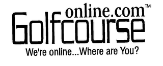 ONLINE COM GOLFCOURSE WE'RE ONLINE...WHERE ARE YOU?