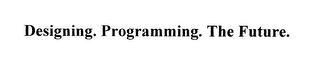 DESIGNING.  PROGRAMMING.  THE FUTURE.