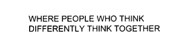 WHERE PEOPLE WHO THINK DIFFERENTLY THINK TOGETHER