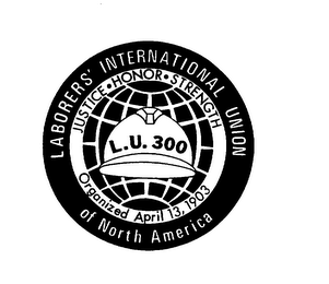 LABORERS' INTERNATIONAL UNION OF NORTH AMERICA JUSTICE HONOR STRENGTH L.U. 300 ORGANIZED APRIL 13, 1903