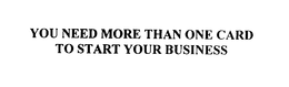 YOU NEED MORE THAN ONE CARD TO START YOUR BUSINESS