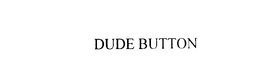 DUDE BUTTON