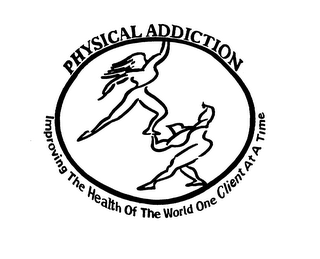 PHYSICAL ADDICTION IMPROVING THE HEALTH OF THE WORLD ONE CLIENT AT A TIME