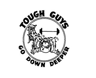 TOUGH GUYS GO DOWN DEEPER