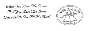 FOR THE BRIDE TO BE WHEN YOU HAVE THE GROOM AND YOU HAVE THE DRESS COME TO US FOR ALLTHE REST!