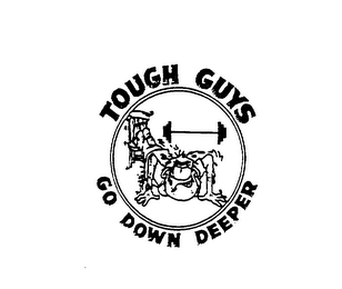 TOUGH GUYS GO DOWN DEEPER