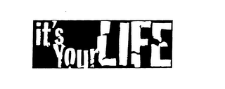 IT'S YOUR LIFE