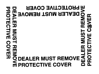 DEALER MUST REMOVE PROTECTIVE COVER