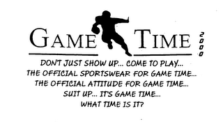 GAME TIME 2000 DONT JUST SHOW UP COME TO PLAY THE OFFICIAL SPORTSWEAR FOR GAME TIME ... THE OFFICIAL ATTITUDE FOR GAME TIME...WHAT TIME IS IT?