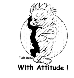 TUDE DUDE WITH ATTITUDE!