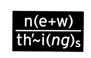 N (E + W) TH'~ I (NG) S