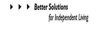 BETTER SOLUTIONS FOR INDEPENDENT LIVING