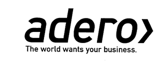 ADERO THE WORLD WANTS YOUR BUSINESS.