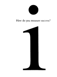 I HOW DO YOU MEASURE SUCCESS?