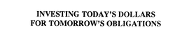 INVESTING TODAY'S DOLLARS FOR TOMORROW'S OBLIGATIONS