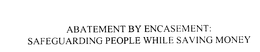 ABATEMENT BY ENCASEMENT: SAFEGUARDING PEOPLE WHILE SAVING MONEY