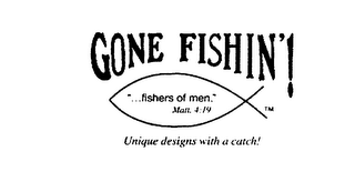 GONE FISHIN! "... FISHERS OF MEN." MATT. 4:19 UNIQUE DESIGNS WITH A CATCH!