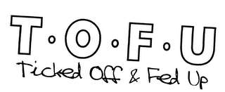 T.O.F.U TICKED OFF & FED UP