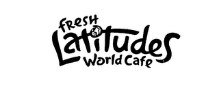 FRESH LATITUDES WORLD CAFE