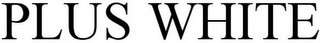 PLUS  WHITE
