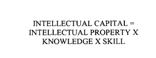 INTELLECTUAL CAPITAL = INTELLECTUAL PROPERTY X KNOWLEDGE X SKILL