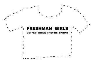 FRESHMAN GIRLS GET'EM WHILE THEY'RE SKINNY