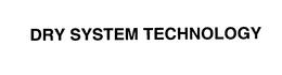 DRY SYSTEM TECHNOLOGY