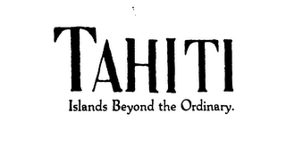 TAHITI ISLANDS BEYOND THE ORDINARY.