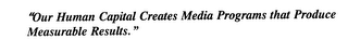 "OUR HUMAN CAPITAL CREATES MEDIA PROGRAMS THAT PRODUCE MEASURABLE RESULTS. "