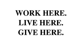WORK HERE. LIVE HERE. GIVE HERE.