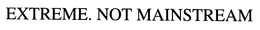 EXTREME. NOT MAINSTREAM.