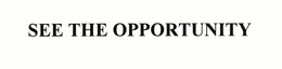 SEE THE OPPORTUNITY