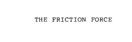 THE FRICTION FORCE