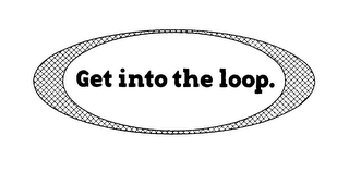 GET INTO THE LOOP.