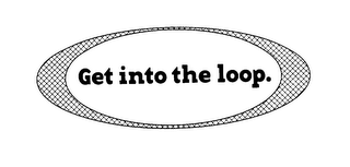 GET INTO THE LOOP.