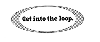 GET INTO THE LOOP.