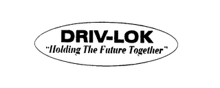 DRIV-LOK " HOLDING THE FUTURE TOGETHER"