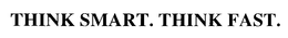 THINK SMART. THINK FAST.