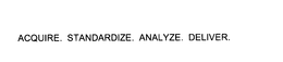 ACQUIRE. STANDARDIZE. ANALYZE. DELIVER.