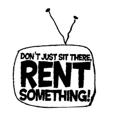 DON'T JUST SIT THERE, RENT SOMETHING!