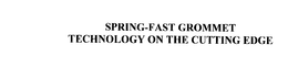 SPRING-FAST GROMMET TECHNOLOGY ON THE CUTTING EDGE