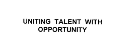 UNITING TALENT WITH OPPORTUNITY
