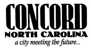 CONCORD NORTH CAROLINA A CITY MEETING THE FUTURE...