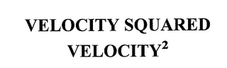 VELOCITY SQUARED VELOCITY2