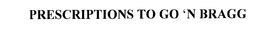 PRESCRIPTIONS TO GO 'N BRAGG