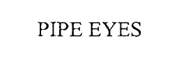 PIPE EYES